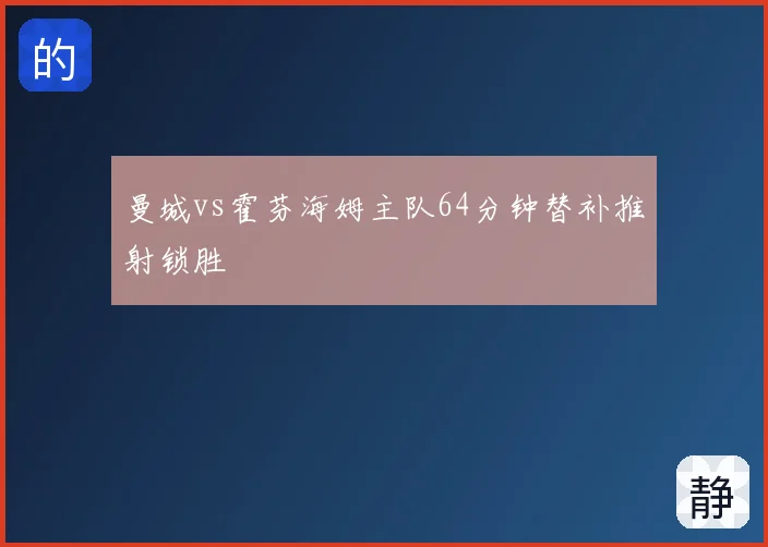 曼城vs霍芬海姆主队64分钟替补推射锁胜