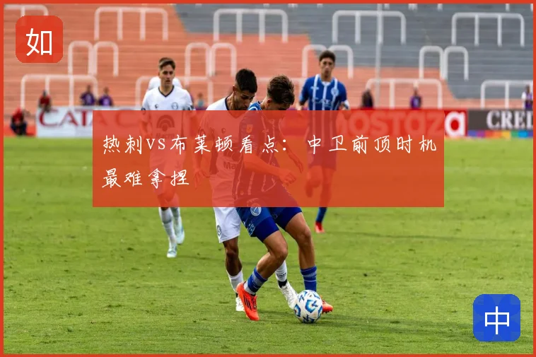 热刺vs布莱顿看点:中卫前顶时机最难拿捏