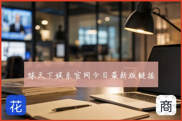 球天下娱乐官网今日最新版链接