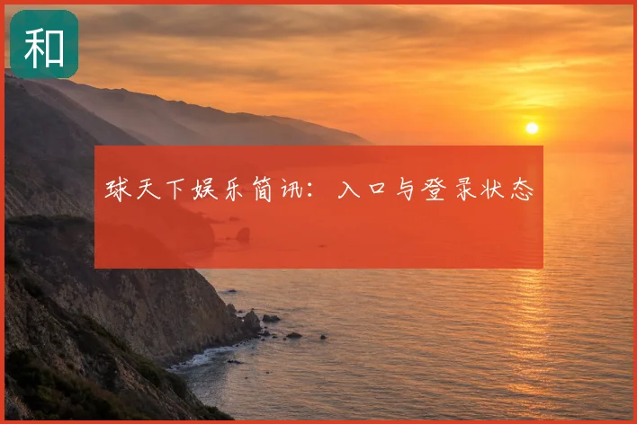 球天下娱乐简讯:入口与登录状态