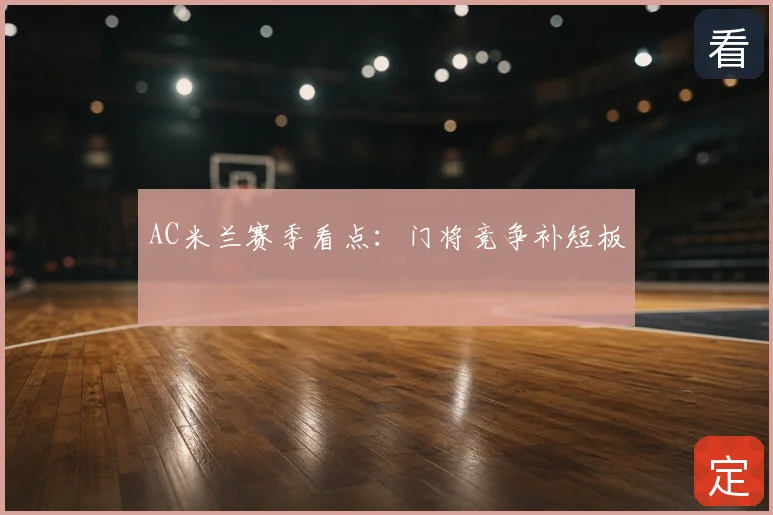 AC米兰赛季看点:门将竞争补短板