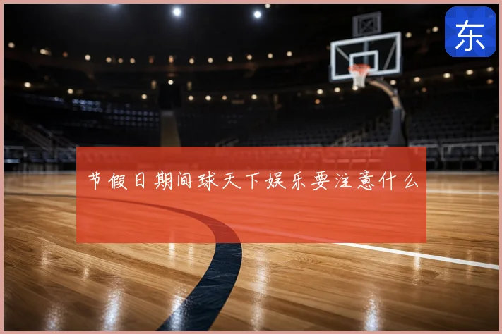 节假日期间球天下娱乐要注意什么