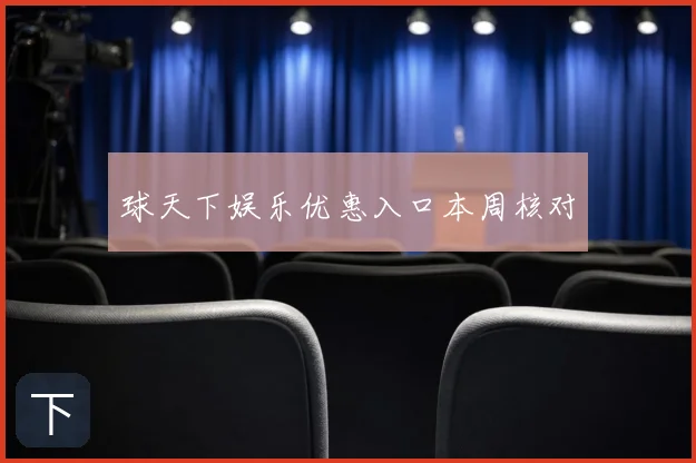 球天下娱乐优惠入口本周核对